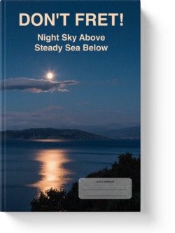 'Don't Fret! Night Sky Above, Steady Sea Below'. A wide-lined low-content notebook/journal by Vicky Thor. Go to Amazon link.